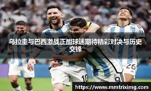 乌拉圭与巴西激战正酣球迷期待精彩对决与历史交锋