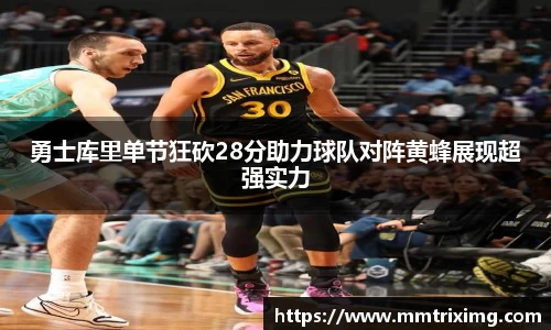 勇士库里单节狂砍28分助力球队对阵黄蜂展现超强实力
