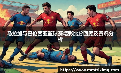 马拉加与巴伦西亚篮球赛精彩比分回顾及赛况分析