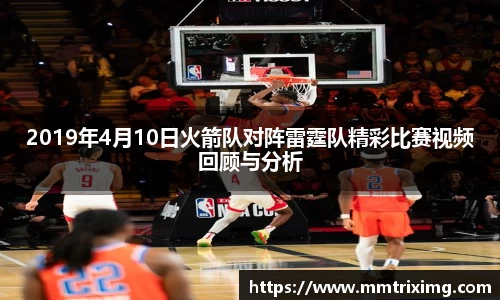 2019年4月10日火箭队对阵雷霆队精彩比赛视频回顾与分析