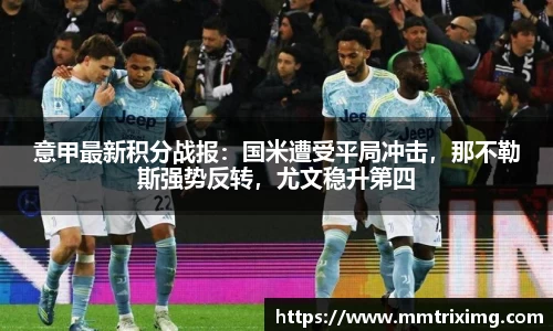 意甲最新积分战报：国米遭受平局冲击，那不勒斯强势反转，尤文稳升第四